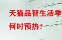 天貓品智生活季何時預熱？